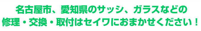名古屋のサッシ、ガラスなどの修理・交換・取付はセイワにおまかせください